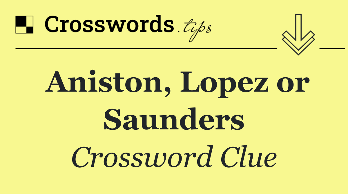 Aniston, Lopez or Saunders