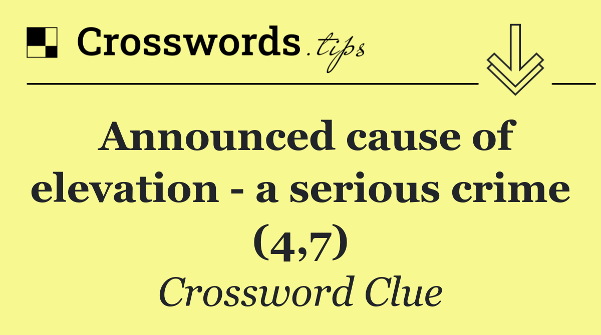 Announced cause of elevation   a serious crime (4,7)