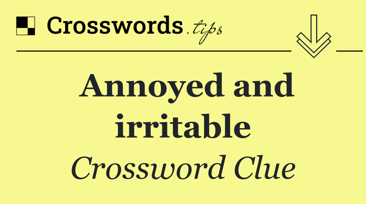 Annoyed and irritable