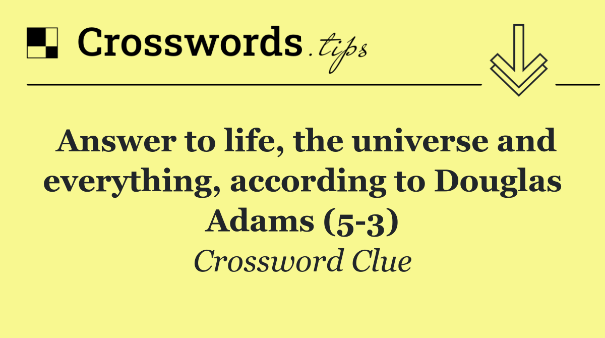 Answer to life, the universe and everything, according to Douglas Adams (5 3)