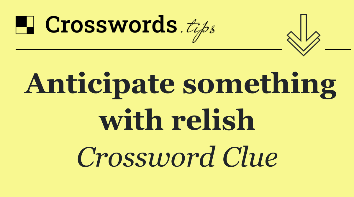 Anticipate something with relish