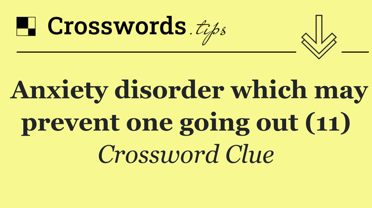 Anxiety disorder which may prevent one going out (11)