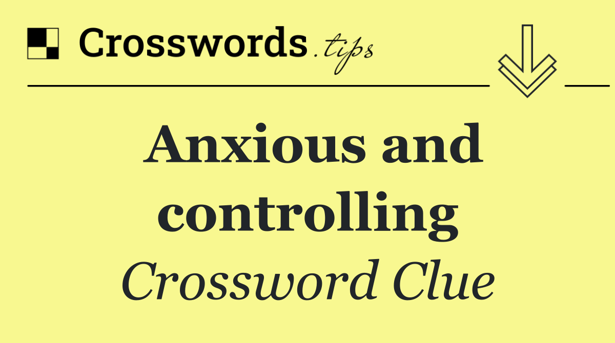 Anxious and controlling