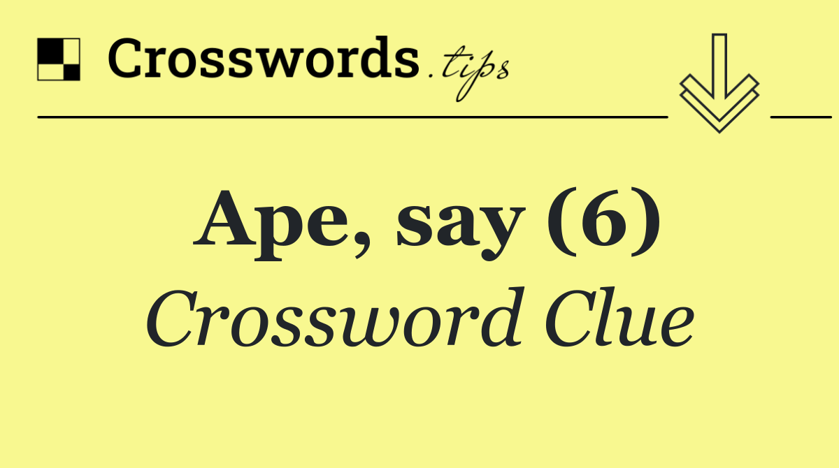 Ape, say (6)