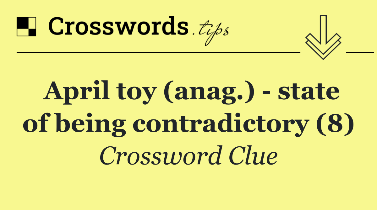 April toy (anag.)   state of being contradictory (8)