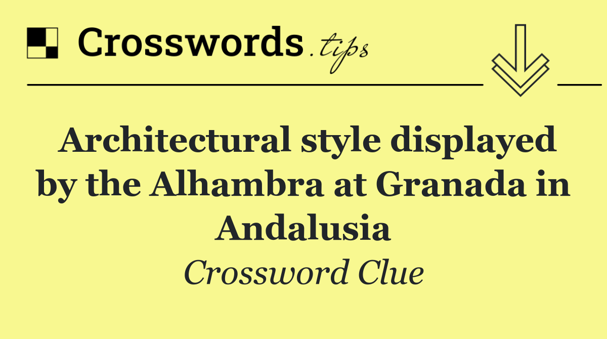 Architectural style displayed by the Alhambra at Granada in Andalusia