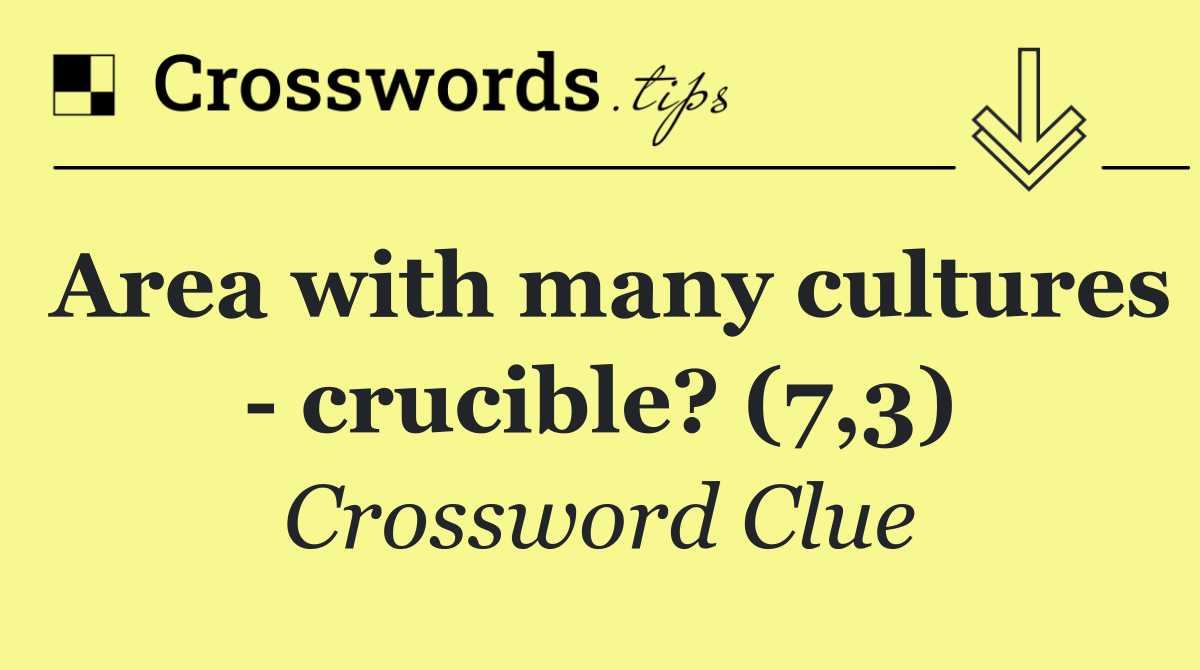 Area with many cultures   crucible? (7,3)