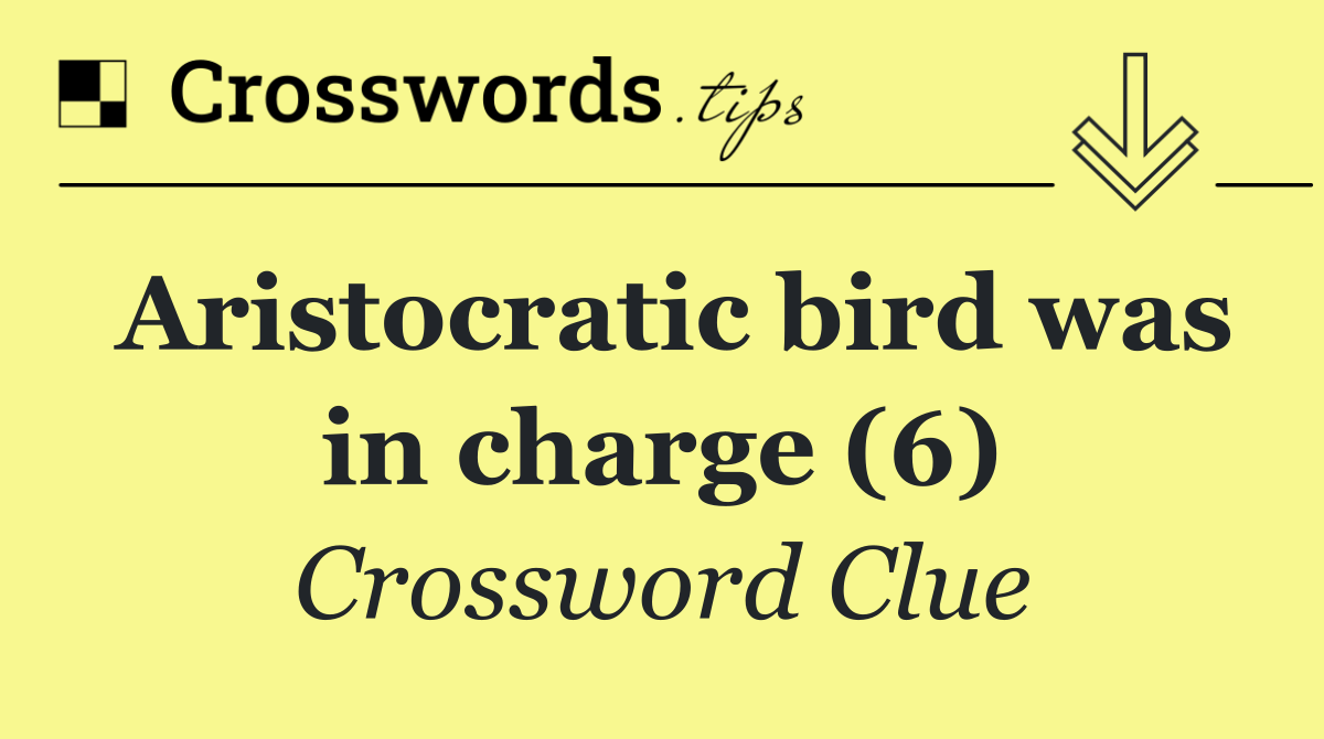 Aristocratic bird was in charge (6)