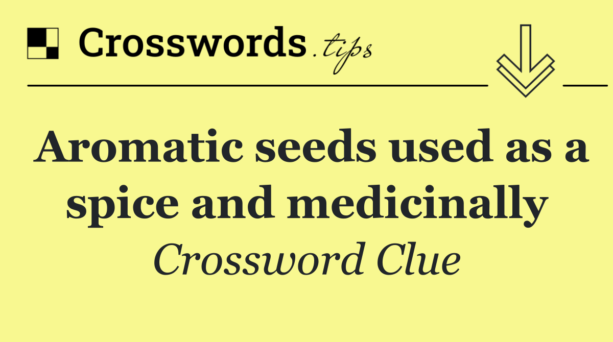 Aromatic seeds used as a spice and medicinally