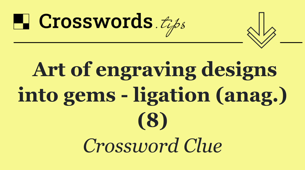 Art of engraving designs into gems   ligation (anag.) (8)