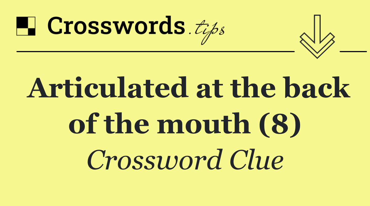 Articulated at the back of the mouth (8)