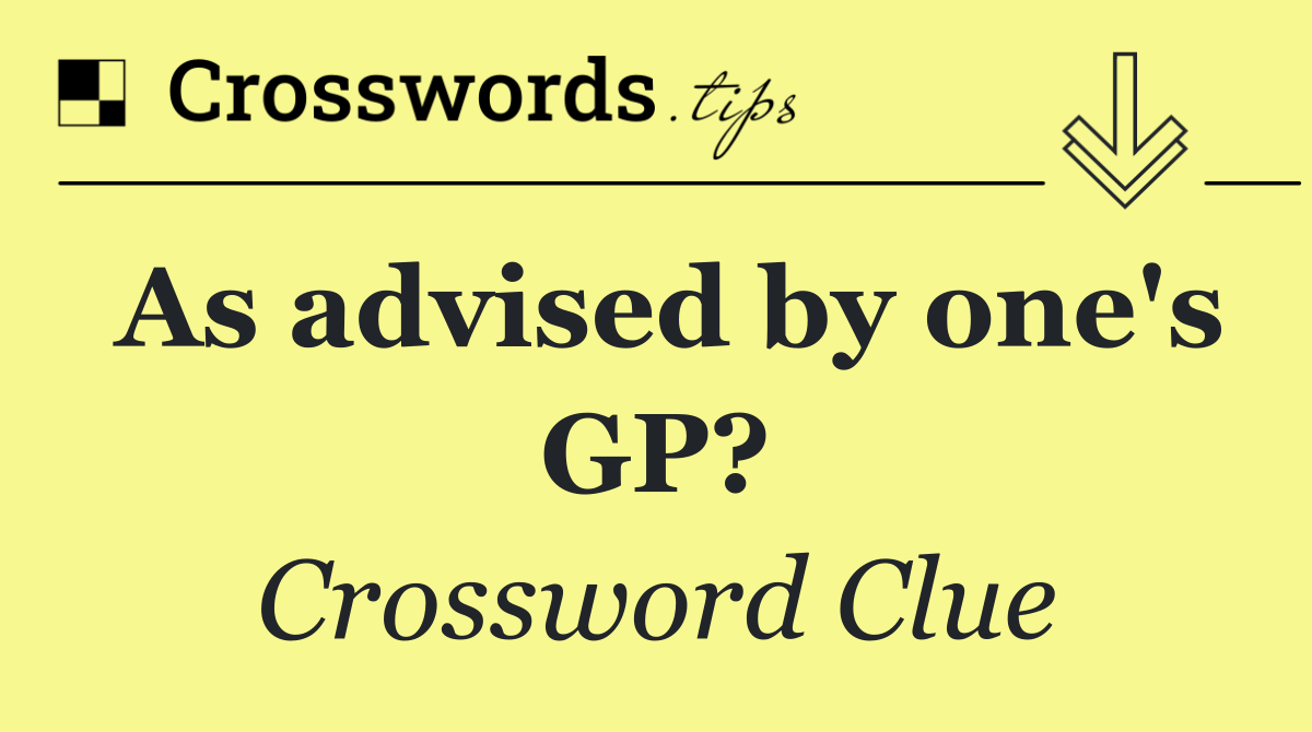 As advised by one's GP?