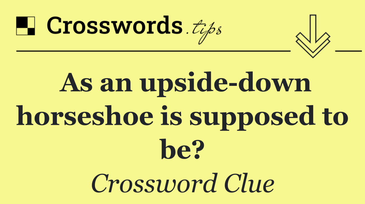 As an upside down horseshoe is supposed to be?