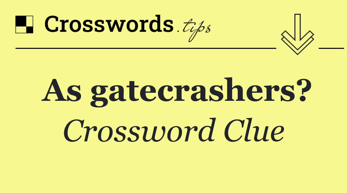 As gatecrashers?