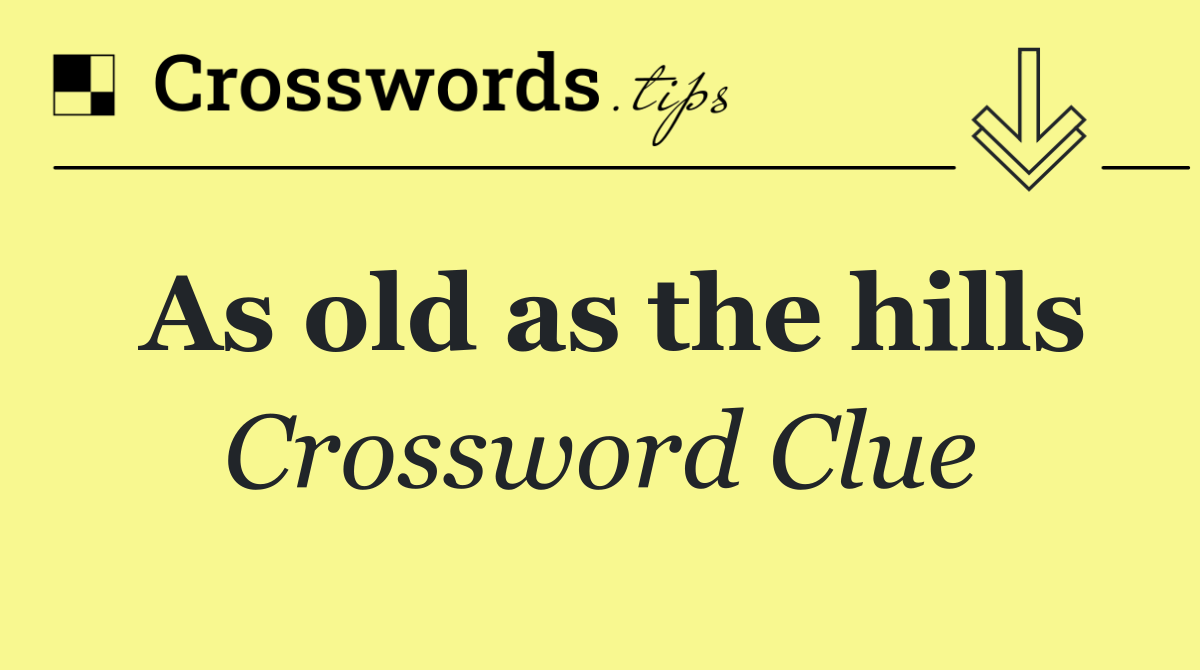 As old as the hills