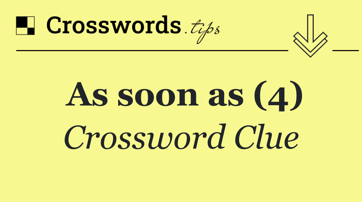 As soon as (4)