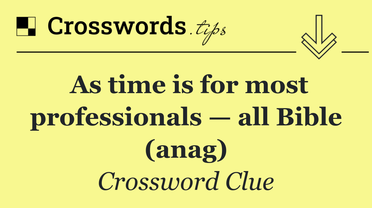 As time is for most professionals — all Bible (anag)