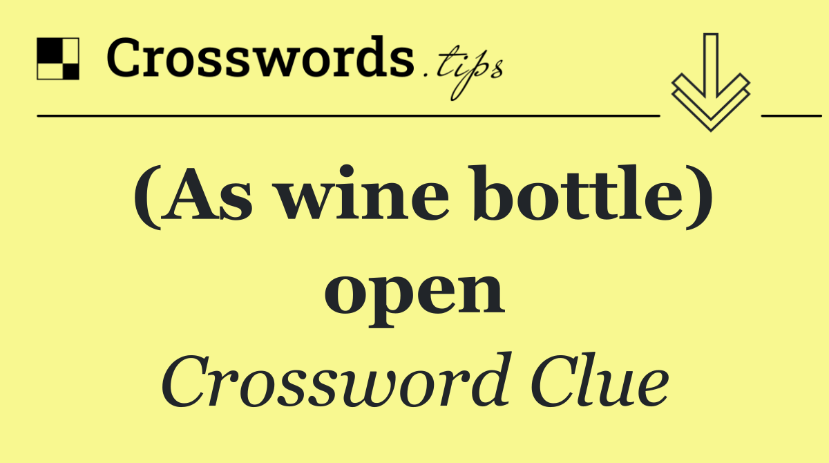 (As wine bottle) open