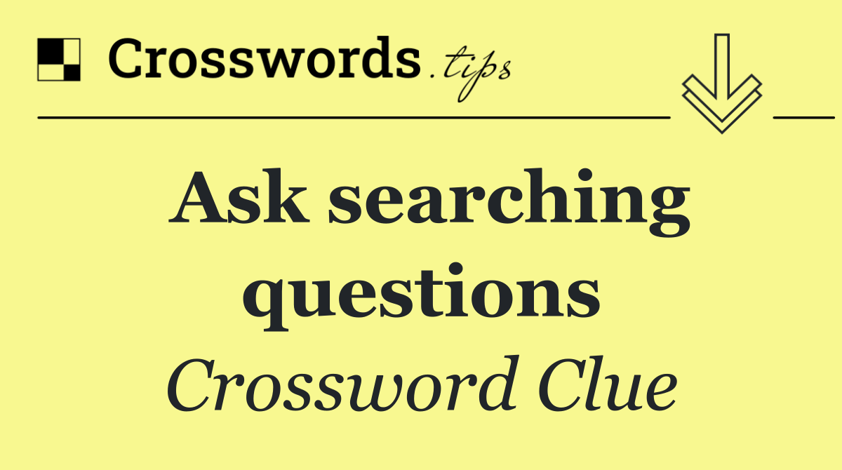 Ask searching questions