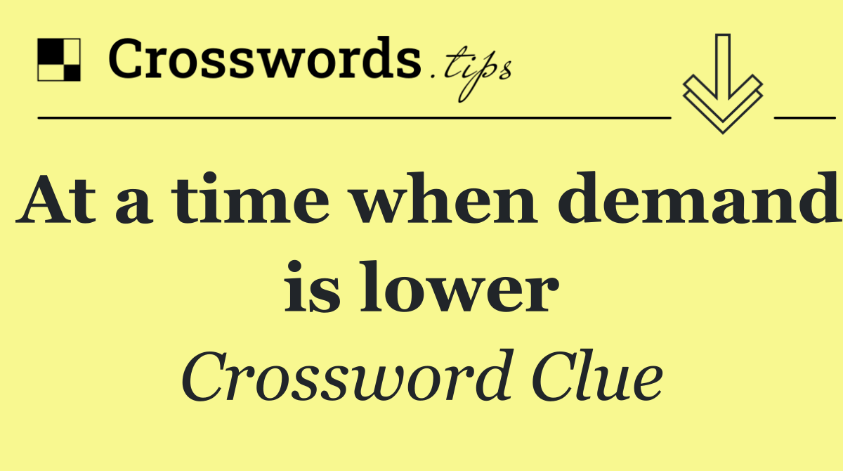 At a time when demand is lower