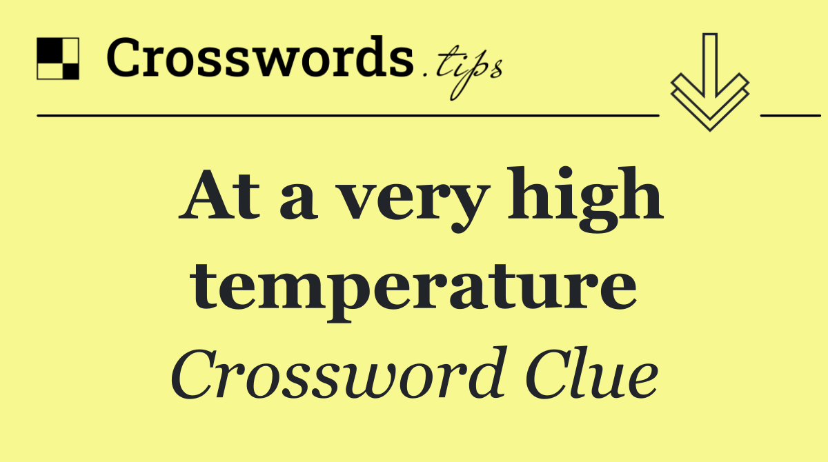 At a very high temperature