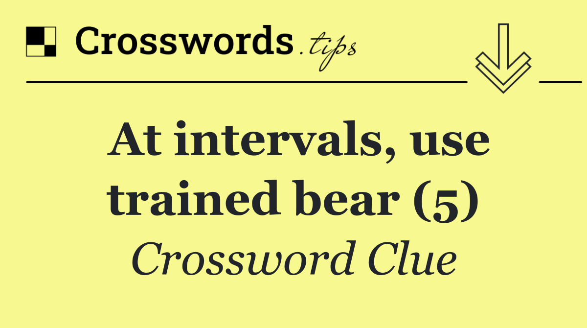 At intervals, use trained bear (5)