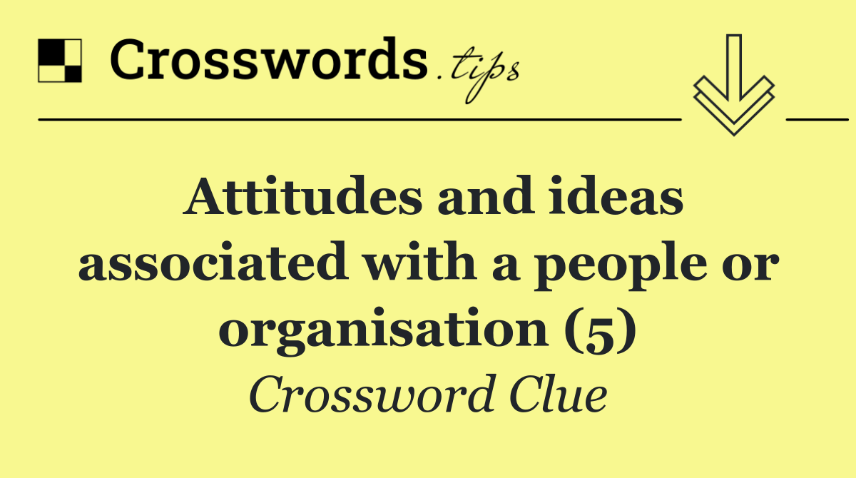Attitudes and ideas associated with a people or organisation (5)