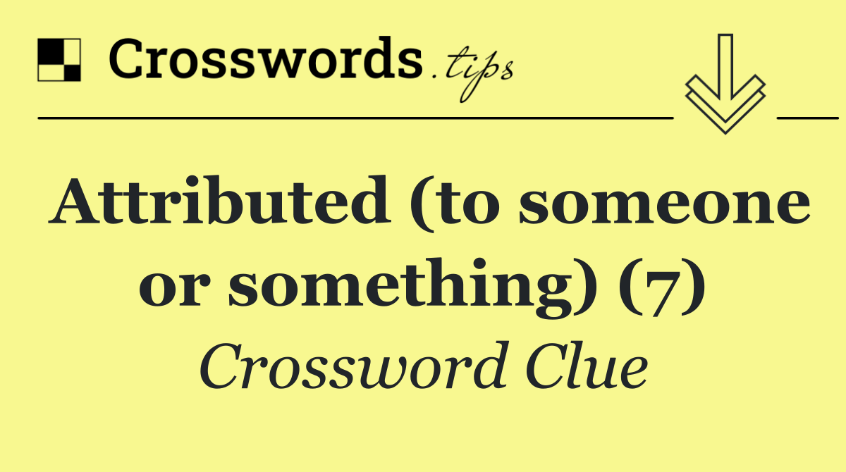 Attributed (to someone or something) (7)