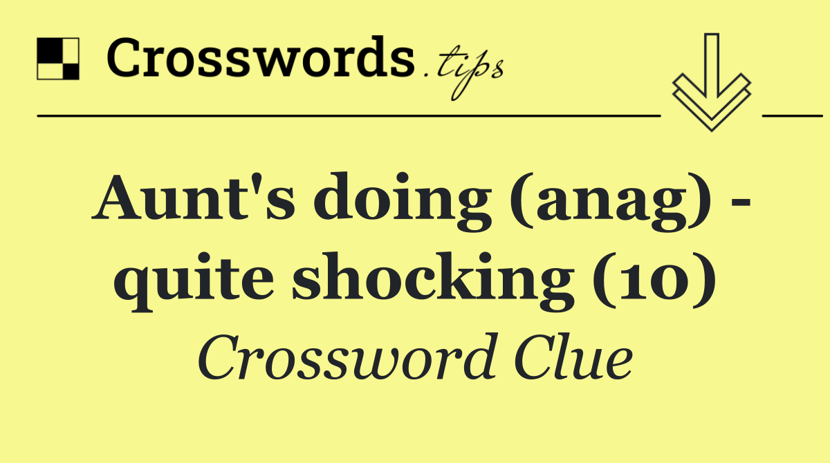 Aunt's doing (anag)   quite shocking (10)