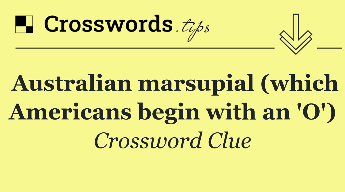 Australian marsupial (which Americans begin with an 'O')