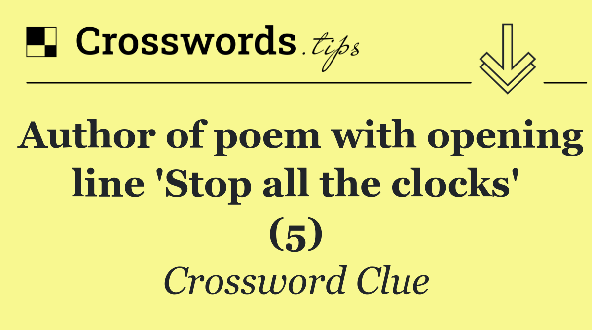 Author of poem with opening line 'Stop all the clocks' (5)