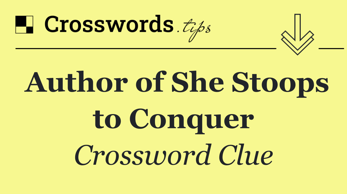 Author of She Stoops to Conquer