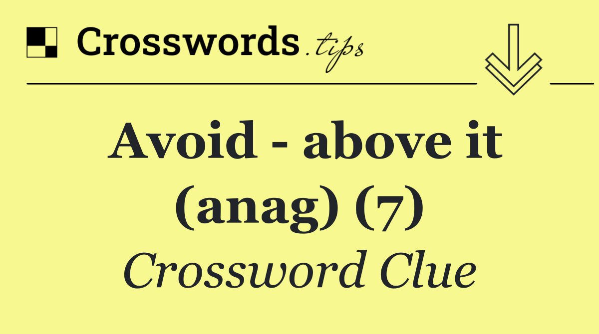 Avoid   above it (anag) (7)