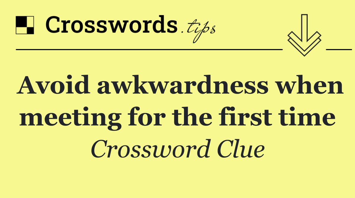 Avoid awkwardness when meeting for the first time