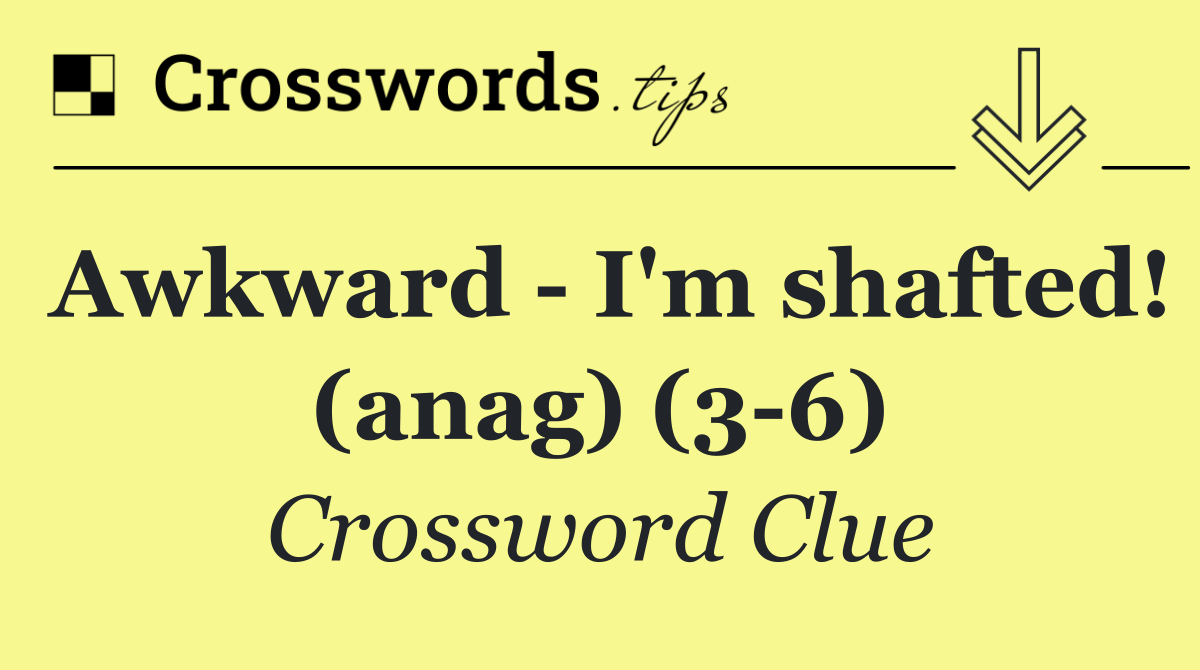 Awkward   I'm shafted! (anag) (3 6)
