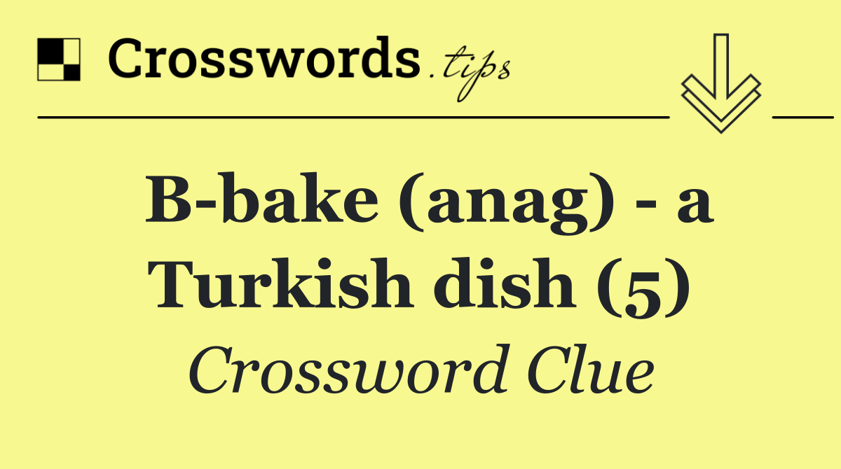 B bake (anag)   a Turkish dish (5)