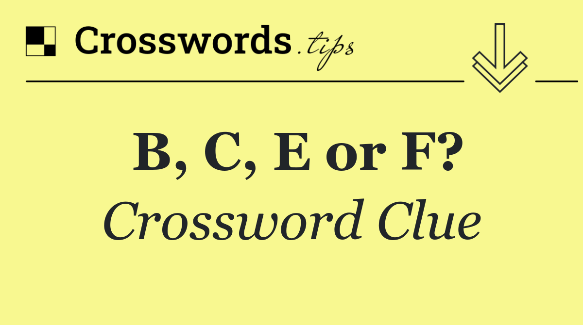 B, C, E or F?