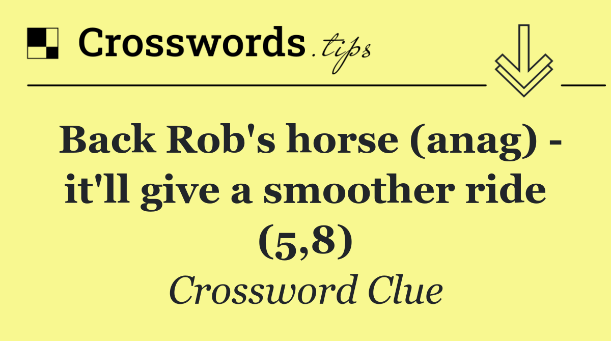 Back Rob's horse (anag)   it'll give a smoother ride (5,8)