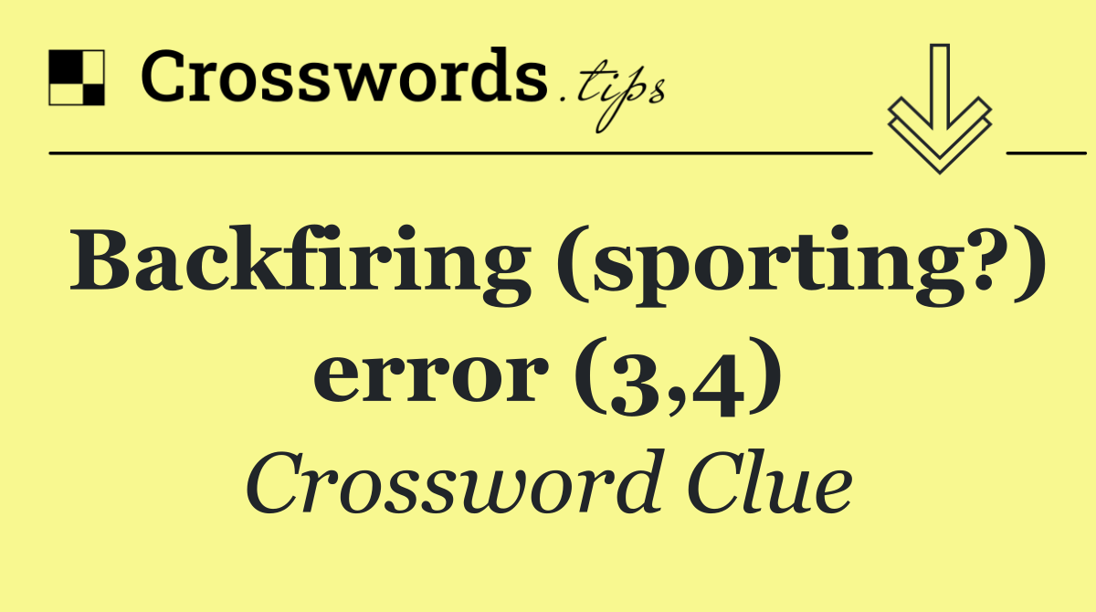 Backfiring (sporting?) error (3,4)