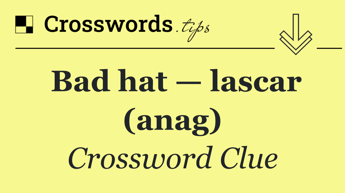 Bad hat — lascar (anag)
