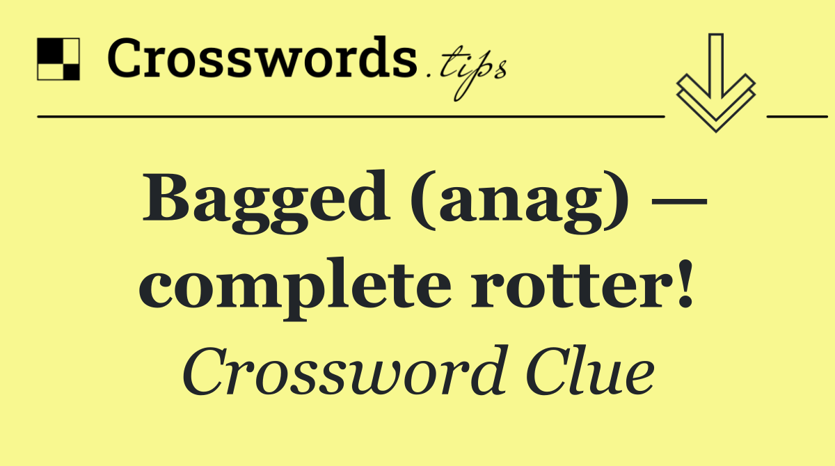 Bagged (anag) — complete rotter!
