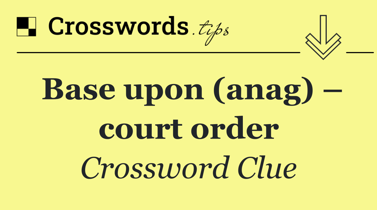 Base upon (anag) – court order