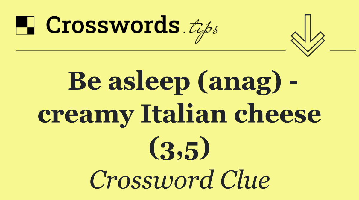 Be asleep (anag)   creamy Italian cheese (3,5)