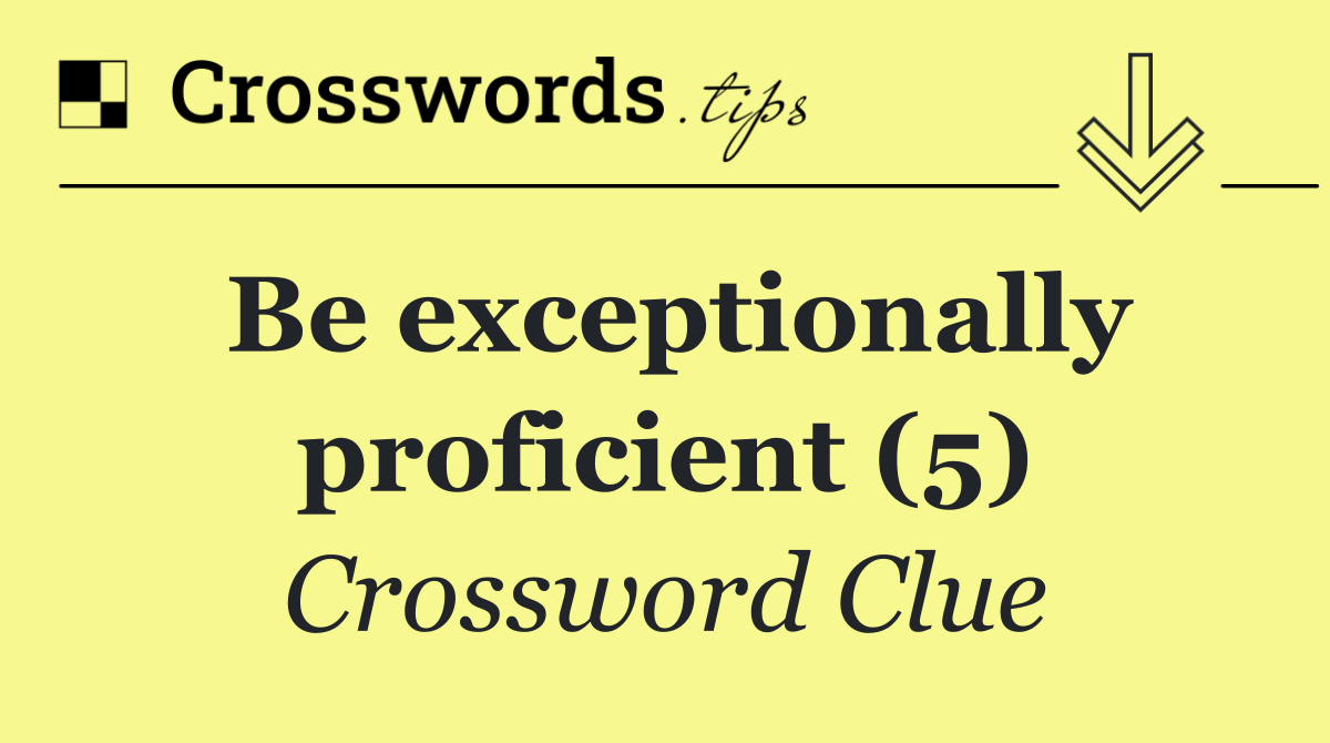 Be exceptionally proficient (5)