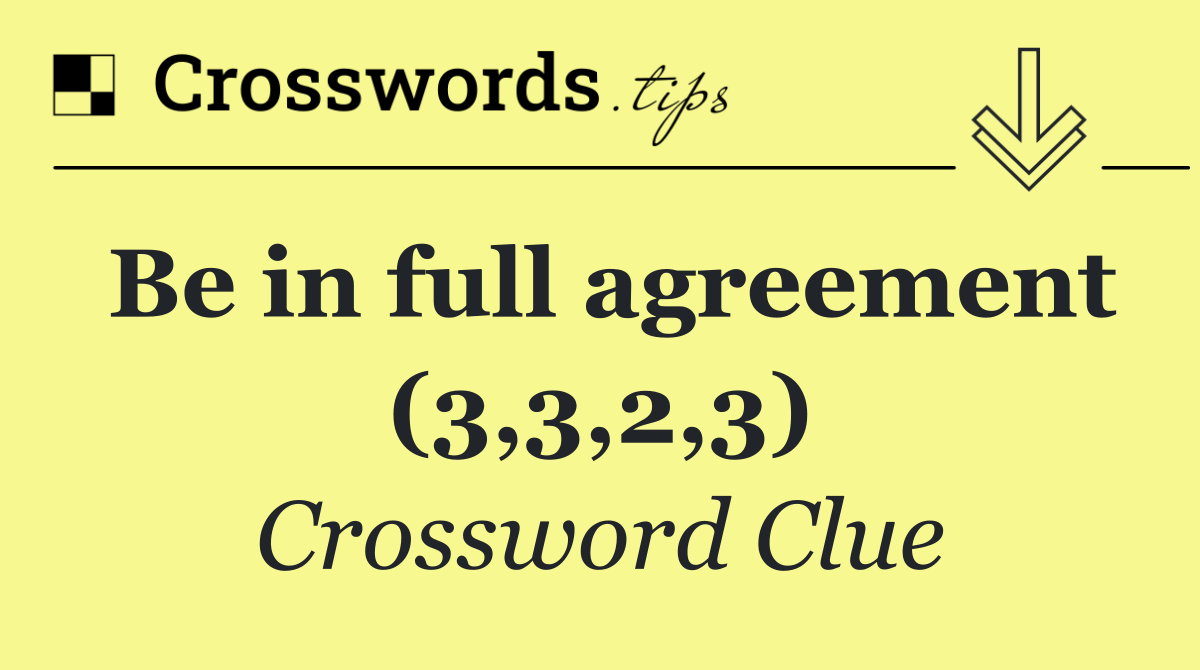 Be in full agreement (3,3,2,3)