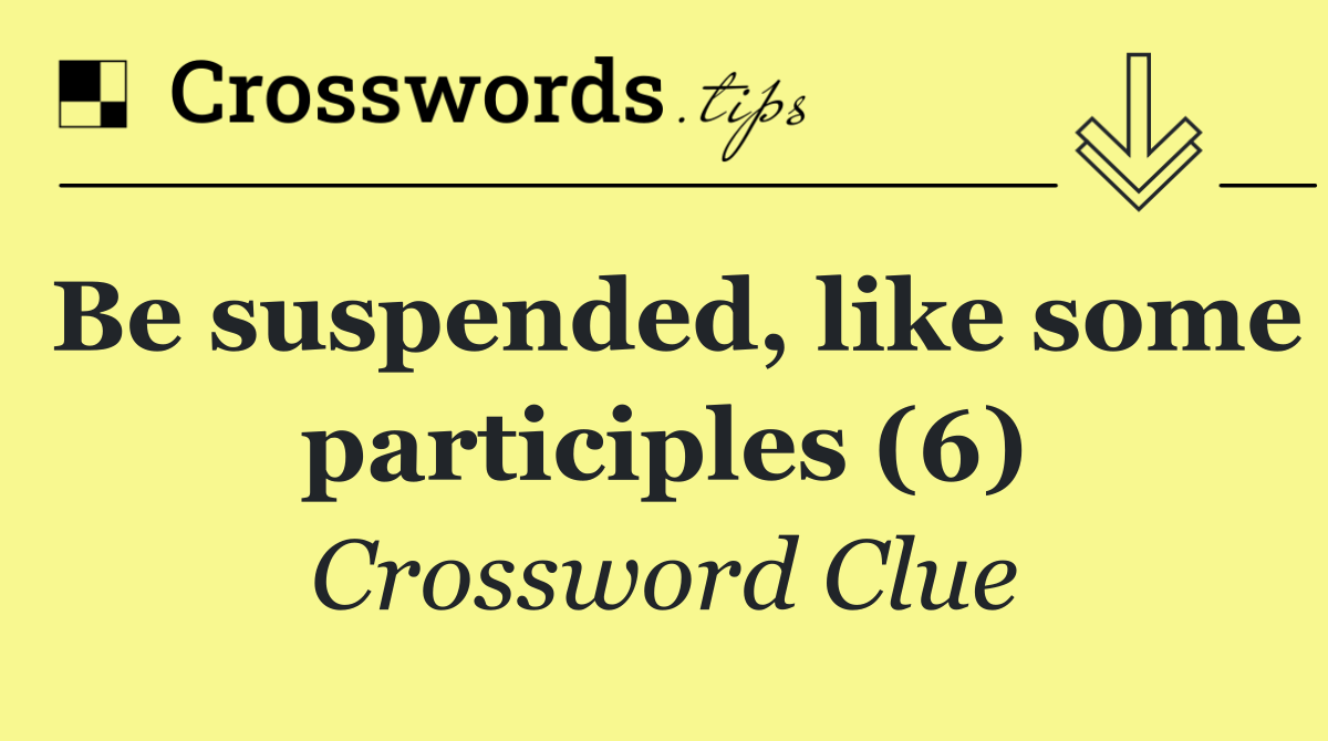 Be suspended, like some participles (6)