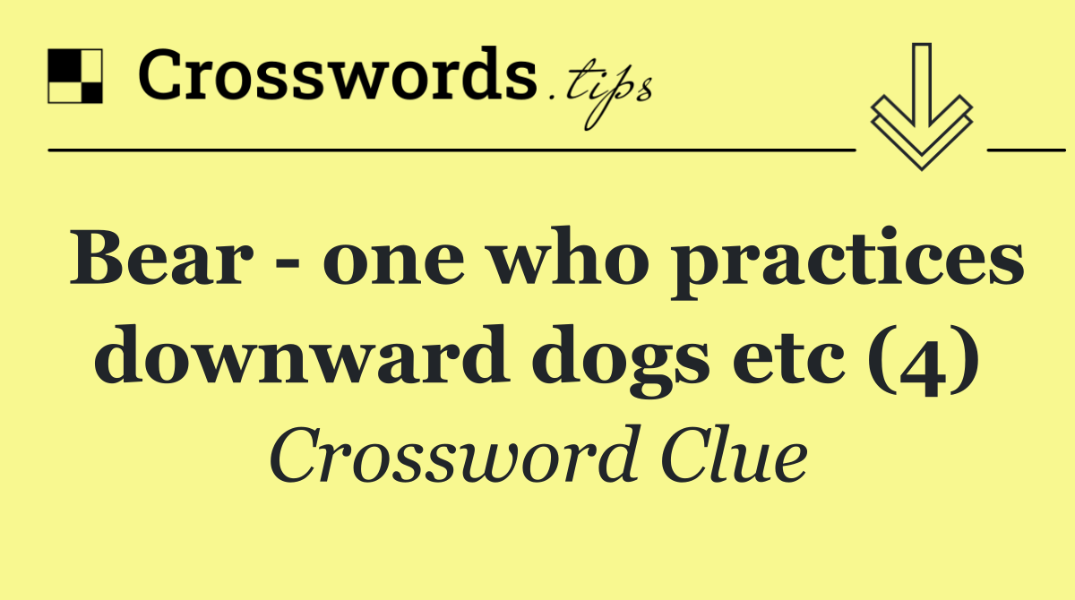 Bear   one who practices downward dogs etc (4)