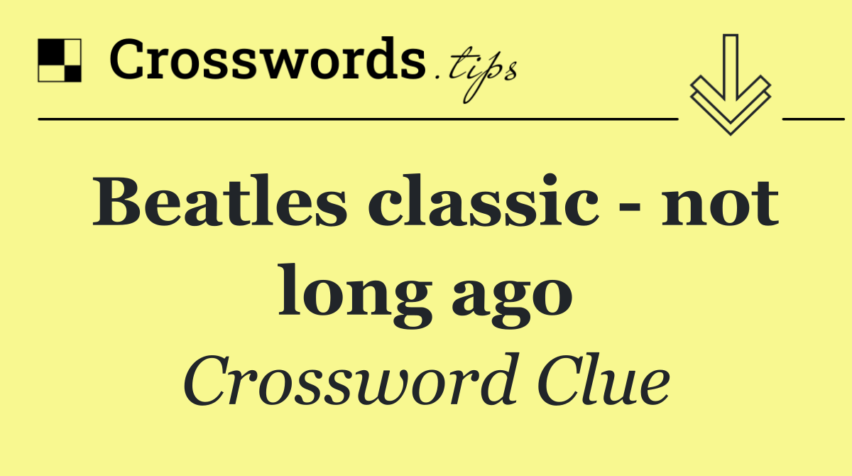 Beatles classic   not long ago