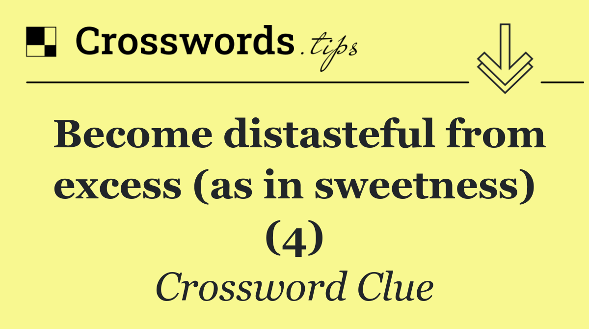 Become distasteful from excess (as in sweetness) (4)