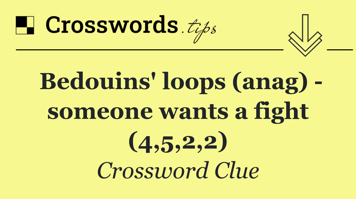 Bedouins' loops (anag)   someone wants a fight (4,5,2,2)